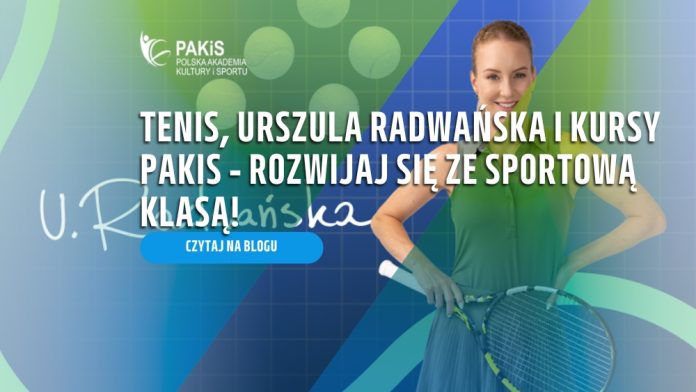 Tenis, Urszula Radwańska i kursy PAKiS – rozwijaj się ze sportową klasą!