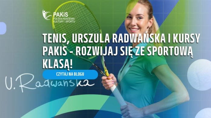 Tenis, Urszula Radwańska i kursy PAKiS – rozwijaj się ze sportową klasą!