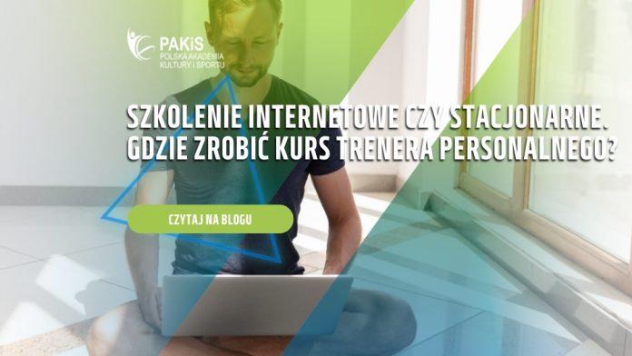 Szkolenie internetowe czy stacjonarne. Gdzie zrobić kurs trenera personalnego
