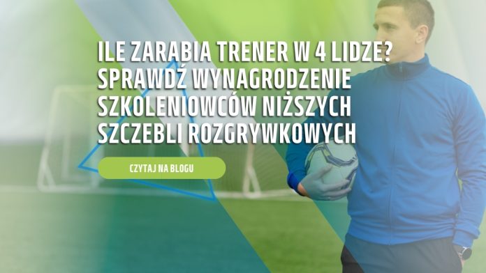 Ile zarabia trener w 4 lidze? Sprawdź wynagrodzenie szkoleniowców niższych szczebli rozgrywkowych